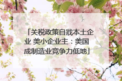 关税政策自戕本土企业 美小企业主：美国成制造业竞争力低地