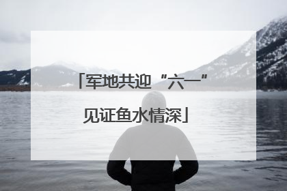 军地共迎“六一” 见证鱼水情深