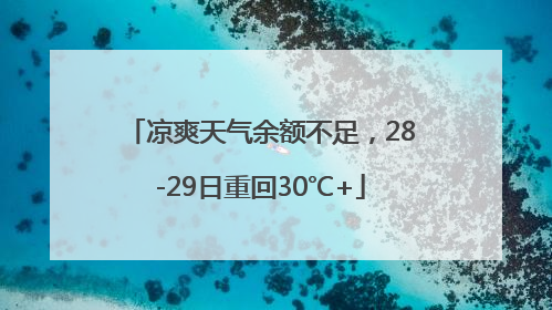 凉爽天气余额不足，28-29日重回30℃+
