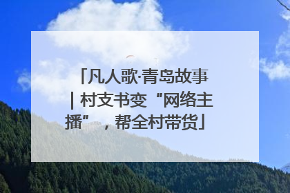 凡人歌·青岛故事｜村支书变“网络主播”，帮全村带货