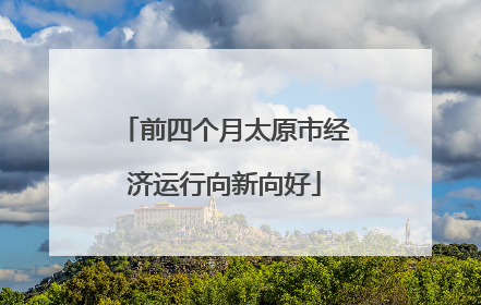 前四个月太原市经济运行向新向好