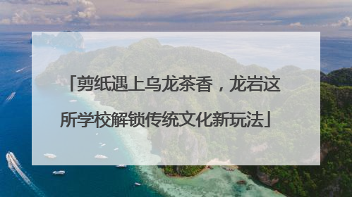 剪纸遇上乌龙茶香，龙岩这所学校解锁传统文化新玩法