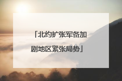 北约扩张军备加剧地区紧张局势