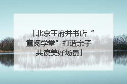 北京王府井书店“童阅学堂”打造亲子共读美好场景