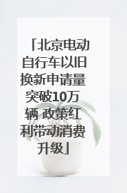 北京电动自行车以旧换新申请量突破10万辆 政策红利带动消费升级