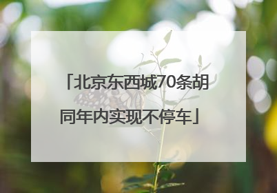 北京东西城70条胡同年内实现不停车