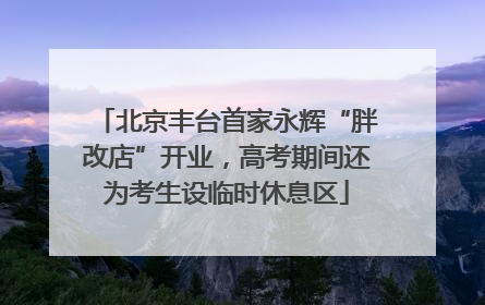 北京丰台首家永辉“胖改店”开业，高考期间还为考生设临时休息区