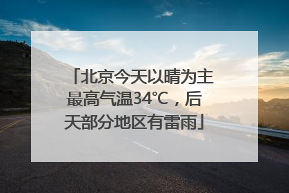 北京今天以晴为主最高气温34℃，后天部分地区有雷雨