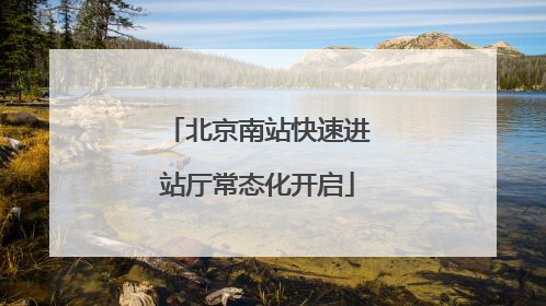 北京南站快速进站厅常态化开启