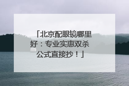 北京配眼镜哪里好：专业实惠双杀公式直接抄！