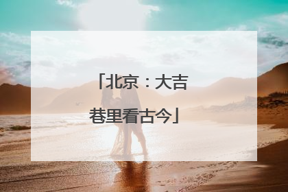 北京：大吉巷里看古今