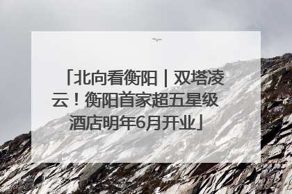 北向看衡阳｜双塔凌云！衡阳首家超五星级酒店明年6月开业