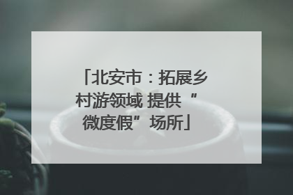 北安市：拓展乡村游领域 提供“微度假”场所