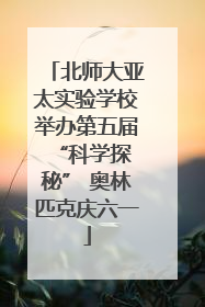 北师大亚太实验学校举办第五届 “科学探秘” 奥林匹克庆六一