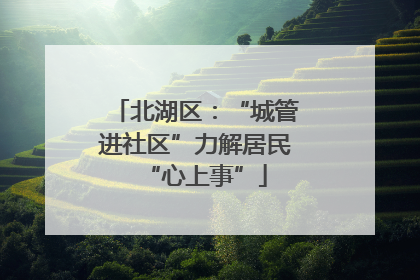 北湖区：“城管进社区”力解居民“心上事”