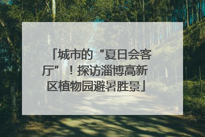 城市的“夏日会客厅”！探访淄博高新区植物园避暑胜景