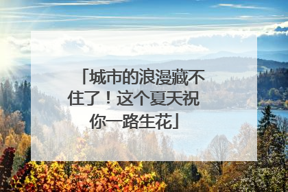 城市的浪漫藏不住了！这个夏天祝你一路生花