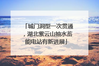 城门洞型一次贯通，湖北紫云山抽水蓄能电站有新进展