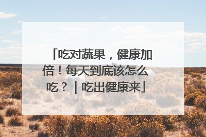 吃对蔬果，健康加倍！每天到底该怎么吃？｜吃出健康来