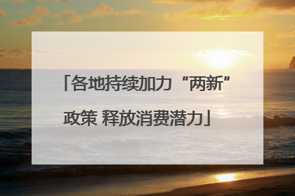各地持续加力“两新”政策 释放消费潜力