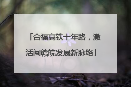 合福高铁十年路，激活闽赣皖发展新脉络