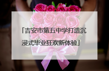 吉安市第五中学打造沉浸式毕业狂欢新体验