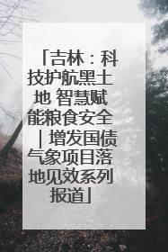吉林：科技护航黑土地 智慧赋能粮食安全｜增发国债气象项目落地见效系列报道