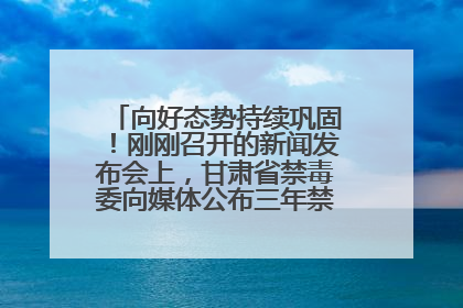 向好态势持续巩固！刚刚召开的新闻发布会上，甘肃省禁毒委向媒体公布三年禁毒工作“成绩单”