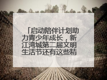 启动陪伴计划助力青少年成长，新江湾城第二届文明生活节还有这些精彩内容