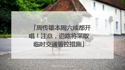 周传雄本周六成都开唱！注意，道路将采取临时交通管控措施