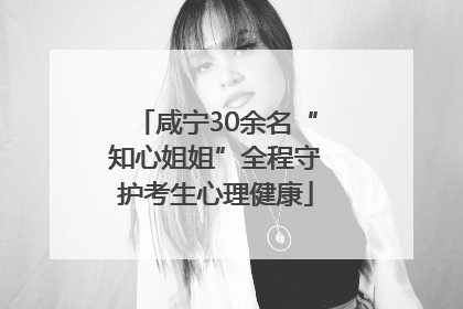 咸宁30余名“知心姐姐”全程守护考生心理健康