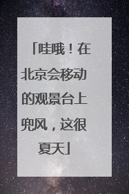 哇哦！在北京会移动的观景台上兜风，这很夏天