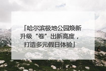 哈尔滨极地公园焕新升级“卷”出新高度，打造多元假日体验