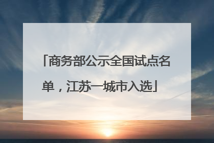 商务部公示全国试点名单，江苏一城市入选