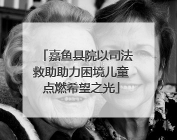 嘉鱼县院以司法救助助力困境儿童点燃希望之光