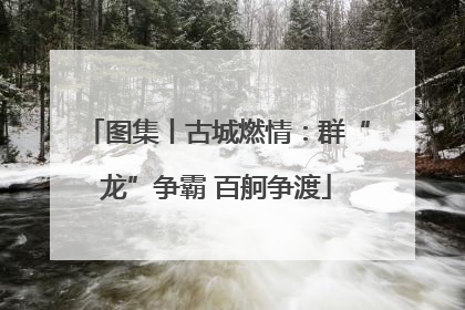 图集丨古城燃情：群“龙”争霸 百舸争渡