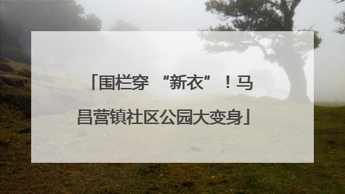 围栏穿 “新衣”！马昌营镇社区公园大变身