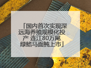 国内首次实现深远海养殖规模化投产 连江80万尾绿鳍马面鲀上市