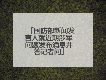 国防部新闻发言人就近期涉军问题发布消息并答记者问