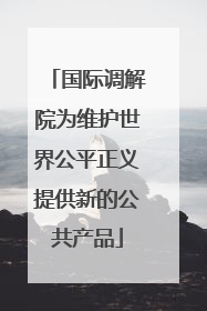 国际调解院为维护世界公平正义提供新的公共产品