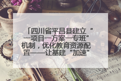 四川省平昌县建立“一项目一方案一专班”机制，优化教育资源配置——让基建“加速”，为成长“铺路”