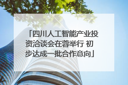 四川人工智能产业投资洽谈会在蓉举行 初步达成一批合作意向