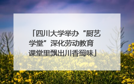 四川大学举办“厨艺学堂”深化劳动教育 课堂里飘出川香蜀味