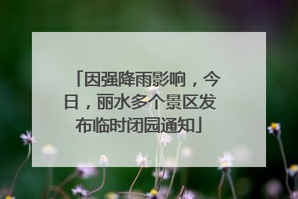 因强降雨影响，今日，丽水多个景区发布临时闭园通知