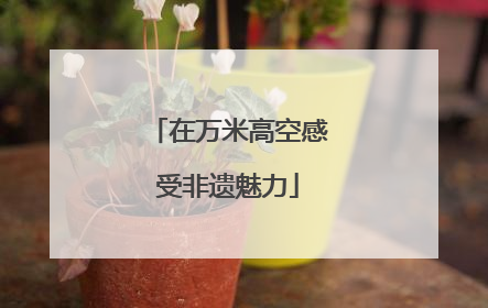 在万米高空感受非遗魅力
