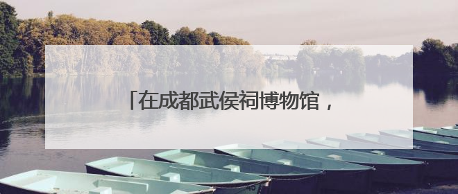 在成都武侯祠博物馆，感受放进手里、听在耳中的“沉浸式端午”