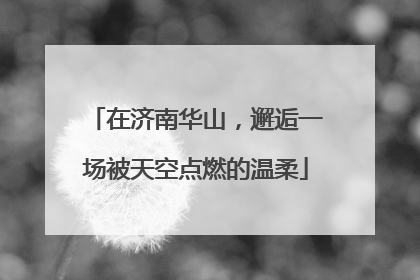 在济南华山，邂逅一场被天空点燃的温柔