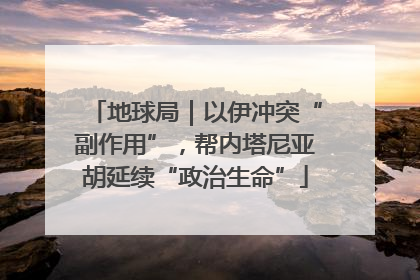 地球局｜以伊冲突“副作用”，帮内塔尼亚胡延续“政治生命”