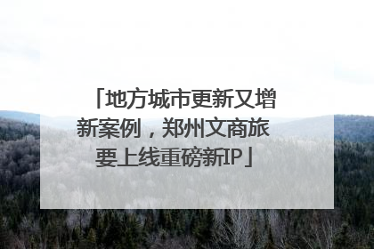 地方城市更新又增新案例，郑州文商旅要上线重磅新IP