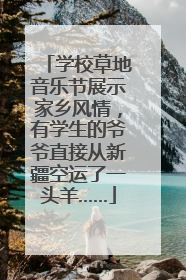 学校草地音乐节展示家乡风情，有学生的爷爷直接从新疆空运了一头羊……